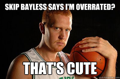 Skip Bayless says i'm overrated? That's cute  Brian Scalabrine