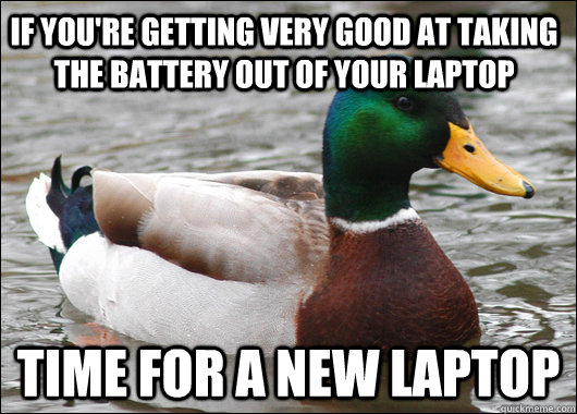 If you're getting very good at taking the battery out of your laptop time for a new laptop - If you're getting very good at taking the battery out of your laptop time for a new laptop  Actual Advice Mallard