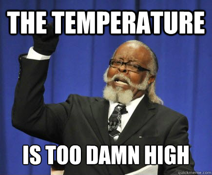 THE TEMPERATURE IS too damn high  Too Damn High