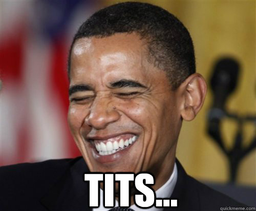 tits...  - tits...   Scumbag Obama