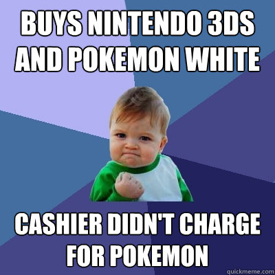 Buys nintendo 3DS and Pokemon white Cashier didn't charge for pokemon - Buys nintendo 3DS and Pokemon white Cashier didn't charge for pokemon  Success Kid