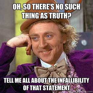 OH, SO THERE'S NO SUCH THING AS TRUTH? TELL ME ALL ABOUT THE INFALLIBILITY OF THAT STATEMENT  Condescending Wonka