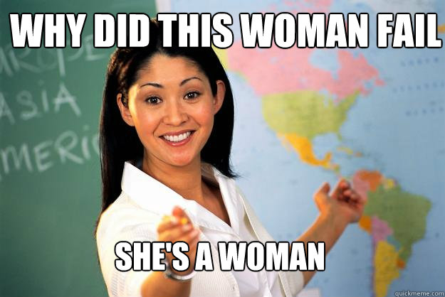 Why did this woman fail She's a woman  Unhelpful High School Teacher