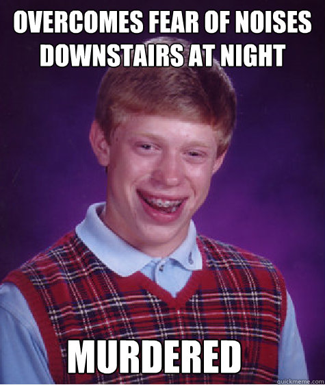 OVERCOMES FEAR OF NOISES DOWNSTAIRS AT NIGHT MURDERED  Bad Luck Brian