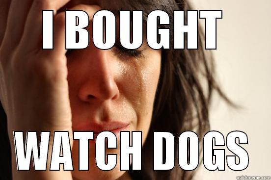 I BOUGHT WATCH DOGS First World Problems