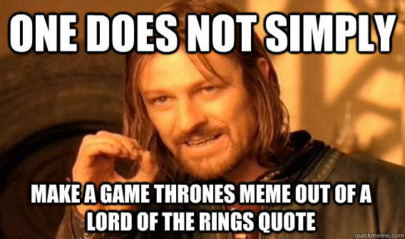 ONE DOES NOT SIMPLY MAKE A GAME THRONES MEME OUT OF A LORD OF THE RINGS QUOTE  One Does Not Simply