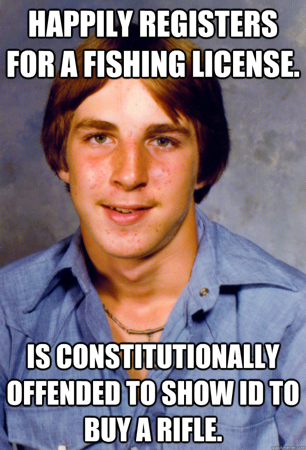 Happily registers for a fishing license. Is constitutionally offended to show ID to buy a rifle. - Happily registers for a fishing license. Is constitutionally offended to show ID to buy a rifle.  Old Economy Steven