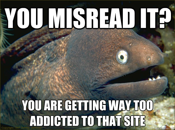 You misread it? You are getting way too addicted to that site Caption 3 goes here  Bad Joke Eel