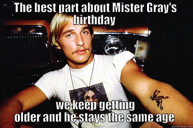 THE BEST PART ABOUT MISTER GRAY'S BIRTHDAY  WE KEEP GETTING OLDER AND HE STAYS THE SAME AGE  Misc