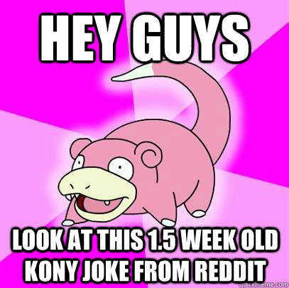 hey guys look at this 1.5 week old kony joke from reddit  Slowpoke