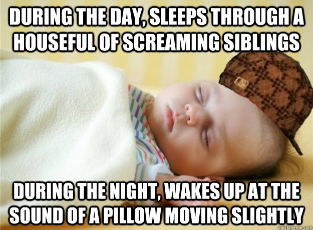 during the day, sleeps through a houseful of screaming siblings during the night, wakes up at the sound of a pillow moving slightly - during the day, sleeps through a houseful of screaming siblings during the night, wakes up at the sound of a pillow moving slightly  Scumbag Sleeping Baby