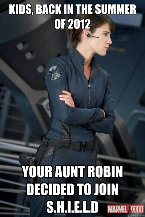 Kids, back in the summer of 2012 Your Aunt Robin decided to join S.H.I.E.L.D  