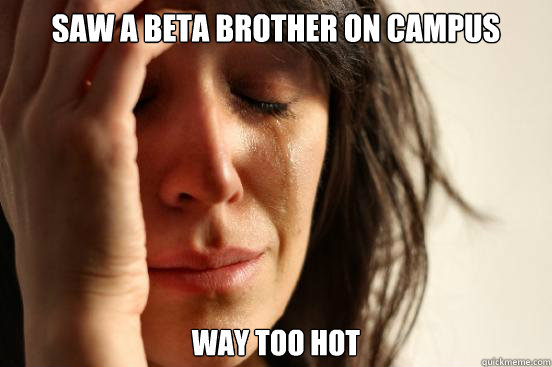 Saw a beta brother on campus way too hot  First World Problems