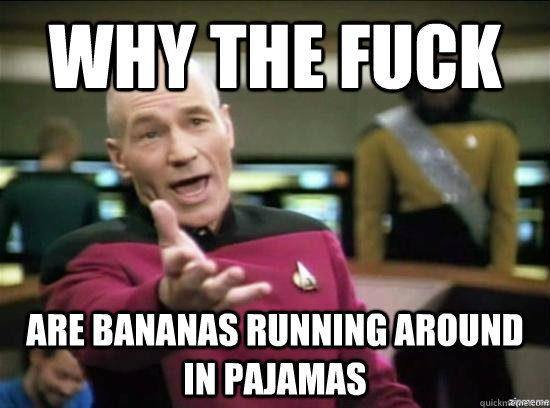 Why the fuck are bananas running around in pajamas  Annoyed Picard HD