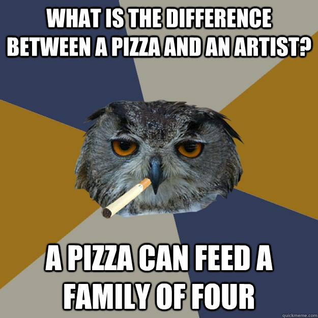 What is the difference between a pizza and an artist? A pizza can feed a family of four  Art Student Owl