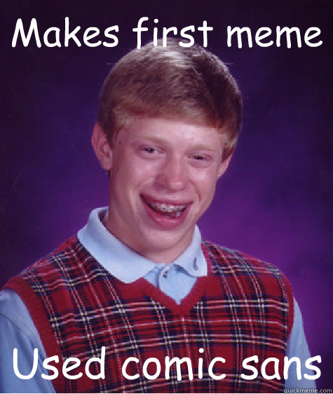 Makes first meme Used comic sans - Makes first meme Used comic sans  Bad Luck Brian