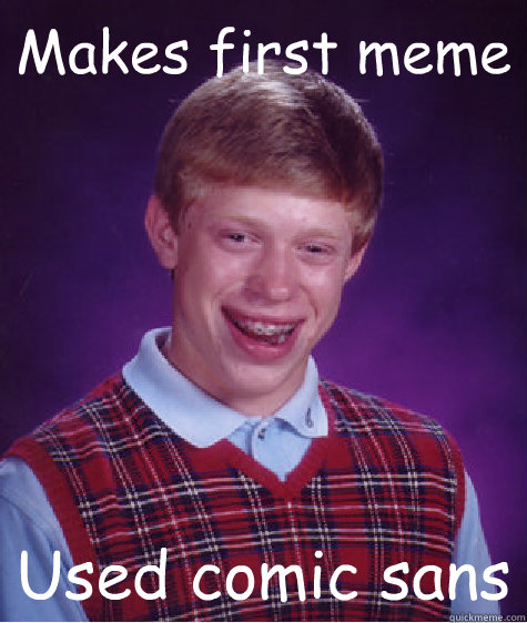 Makes first meme Used comic sans  Bad Luck Brian