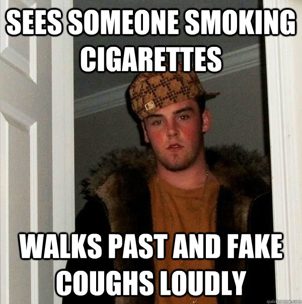 Sees someone smoking cigarettes walks past and fake coughs loudly - Sees someone smoking cigarettes walks past and fake coughs loudly  Good Guy Scumbag Steve