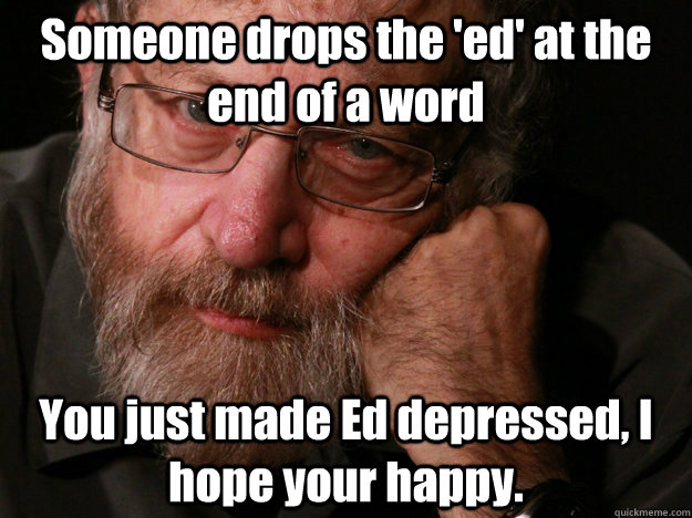 Someone drops the 'ed' at the end of a word You just made Ed depressed, I hope your happy. - Someone drops the 'ed' at the end of a word You just made Ed depressed, I hope your happy.  Richard D