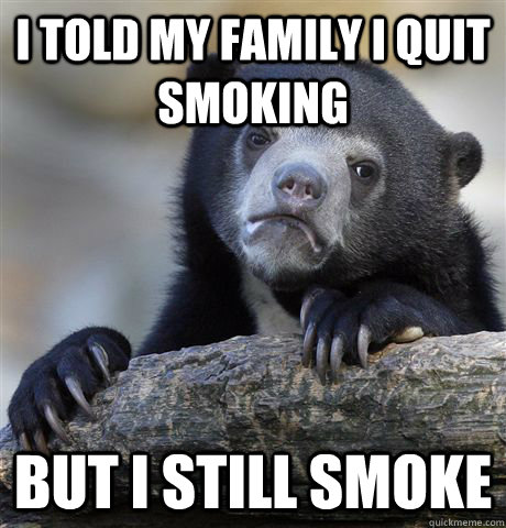I told my family i quit smoking but i still smoke - I told my family i quit smoking but i still smoke  Confession Bear