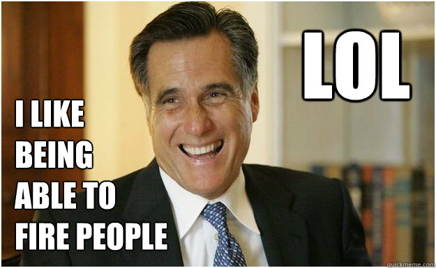 

I like 
being
able to 
fire people
 LOL - 

I like 
being
able to 
fire people
 LOL  LOLMitt