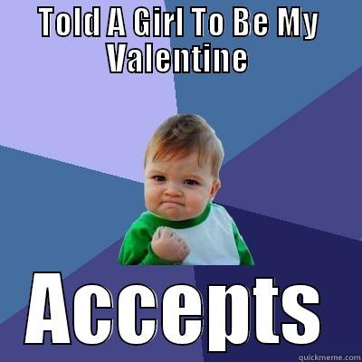 TOLD A GIRL TO BE MY VALENTINE ACCEPTS Success Kid