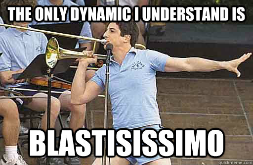 The only dynamic I understand is blastisissimo  Obnoxious Trombone Player