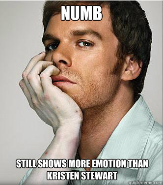 Numb Still shows more emotion than Kristen Stewart - Numb Still shows more emotion than Kristen Stewart  Dexter