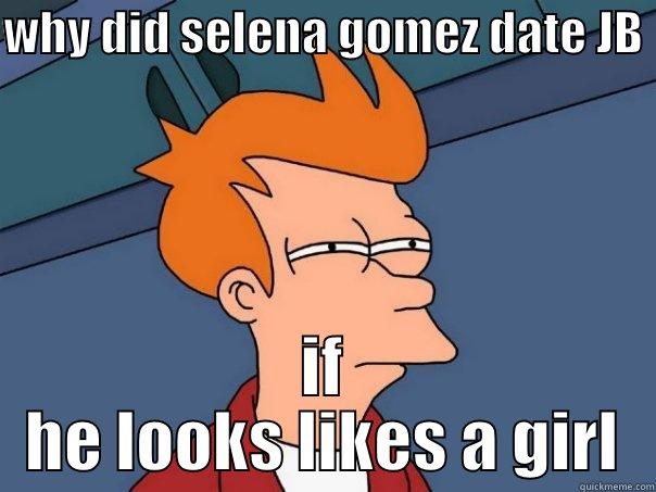 WHY DID SELENA GOMEZ DATE JB  IF HE LOOKS LIKES A GIRL Futurama Fry