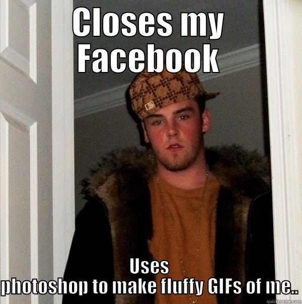 CLOSES MY FACEBOOK USES PHOTOSHOP TO MAKE FLUFFY GIFS OF ME.. Scumbag Steve