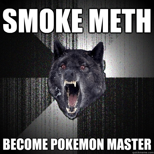 smoke meth become pokemon master  Insanity Wolf