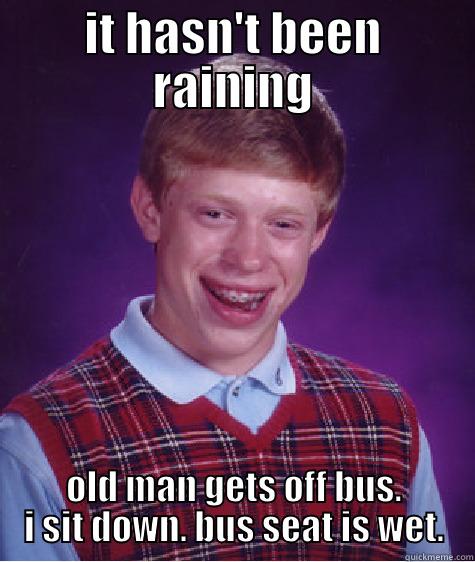 IT HASN'T BEEN RAINING OLD MAN GETS OFF BUS. I SIT DOWN. BUS SEAT IS WET. Bad Luck Brian