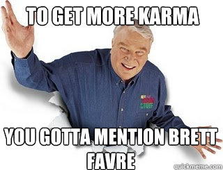 To get more karma you gotta mention brett favre  Obvious John Madden