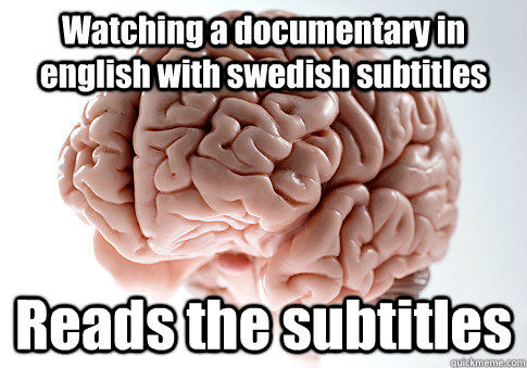 Watching a documentary in english with swedish subtitles Reads the subtitles  Scumbag Brain