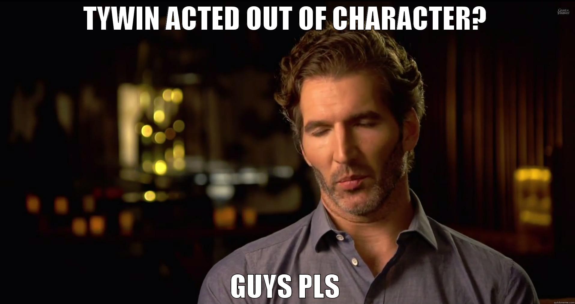 TYWIN ACTED OUT OF CHARACTER? GUYS PLS Misc