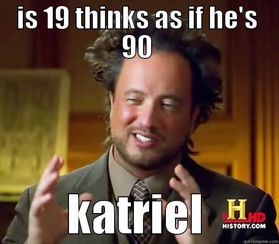 IS 19 THINKS AS IF HE'S 90 KATRIEL Ancient Aliens
