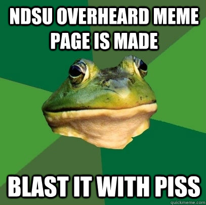 NDSU Overheard Meme page is made Blast it with piss  Foul Bachelor Frog