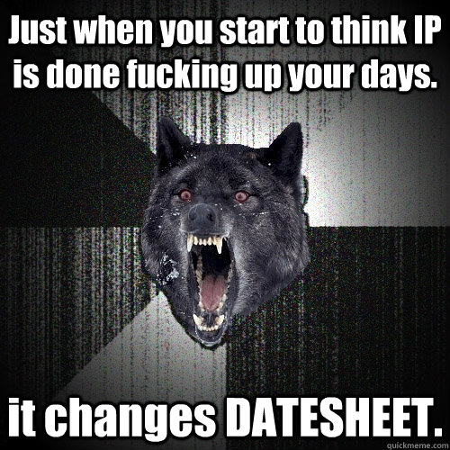 Just when you start to think IP is done fucking up your days. it changes DATESHEET.  Insanity Wolf