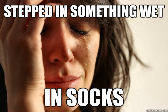 stepped in something wet in socks  First World Problems