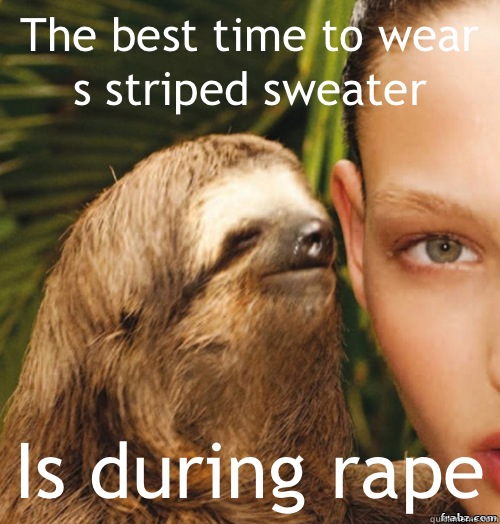 The best time to wear s striped sweater  Is during rape  rape sloth