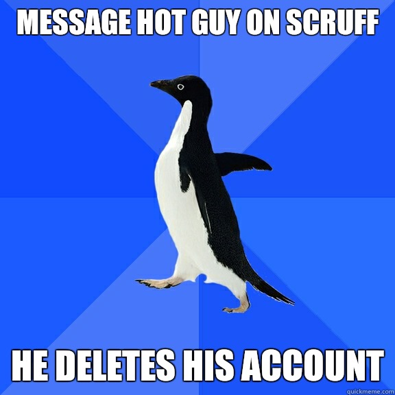 Message hot guy on Scruff He deletes his account  Socially Awkward Penguin