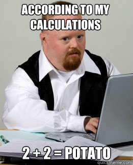 According to my calculations 2 + 2 = potato   