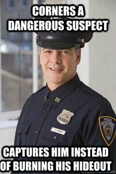 CORNERS A DANGEROUS SUSPECT CAPTURES HIM INSTEAD OF BURNING HIS HIDEOUT  Average Police Officer
