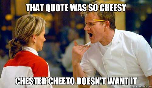 that quote was so cheesy  Chester Cheeto doesn't want it - that quote was so cheesy  Chester Cheeto doesn't want it  cheezy