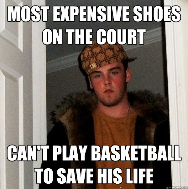 Most expensive shoes on the court Can't play basketball to save his life - Most expensive shoes on the court Can't play basketball to save his life  Scumbag Steve