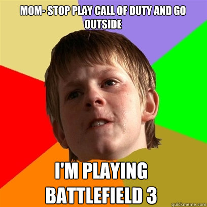MOM- Stop play Call of Duty and go outside I'M playing
battlefield 3   Angry School Boy
