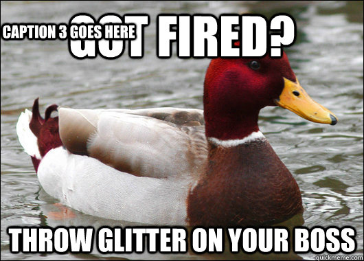 Got Fired? Throw Glitter on your boss Caption 3 goes here  Malicious Advice Mallard