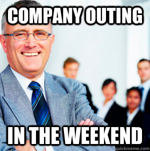 Company outing In the weekend  Scumbag Manager