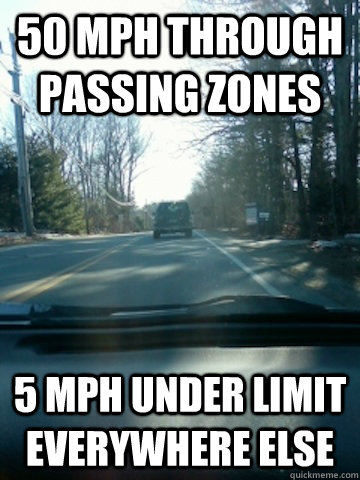 50 mph through passing zones 5 mph under limit everywhere else  SCUMBAG DRIVER
