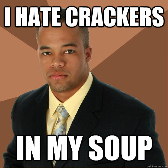 I hate crackers In my soup - I hate crackers In my soup  Successful Black Man Meth